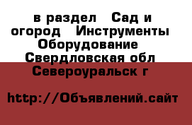  в раздел : Сад и огород » Инструменты. Оборудование . Свердловская обл.,Североуральск г.